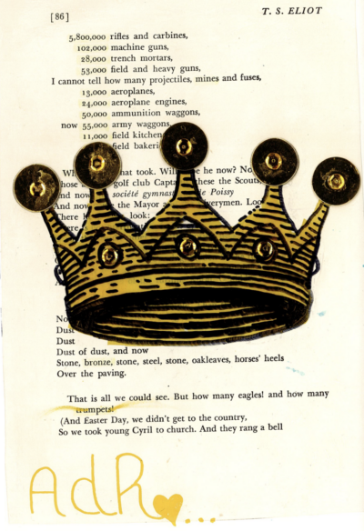 This image shows an art piece created on a page of a T.S. Eliot's writing. The letters "AdR" are written in yellow marker at the bottom of the page. In the center of the page, there is an drawing of a crown done in yellow and black marker and decorated in gold rhinestones. This illustration conceals some of the text. Select paragraphs are left uncovered, and accompany the drawing in its poetic message.