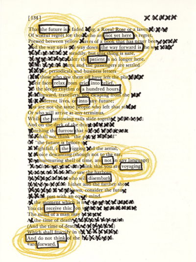 This image shows a blackout poetry piece created on a page a T.S. Eliot poetry anthology. Most of the original text has been covered by spirals of yellow colored pencil and "x" marks made in black marker. Select words have been left visible and outlined in black marker, forming a new poetic message against the illustrated background.