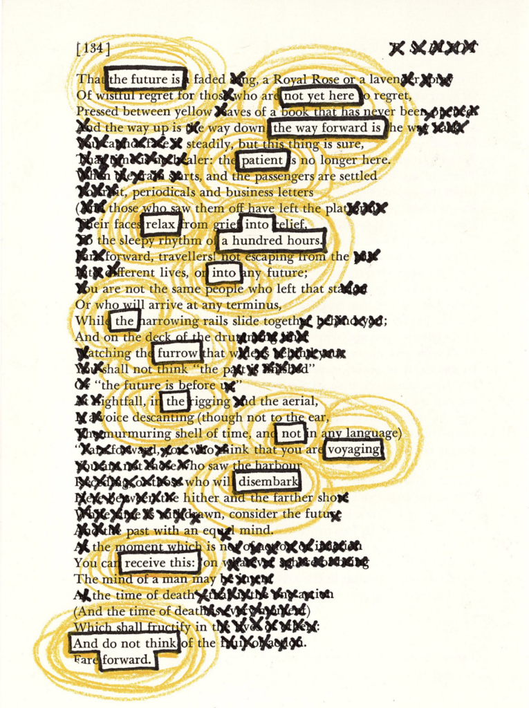 This image shows a blackout poetry piece created on a page a T.S. Eliot poetry anthology. Most of the original text has been covered by spirals of yellow colored pencil and "x" marks made in black marker. Select words have been left visible and outlined in black marker, forming a new poetic message against the illustrated background.