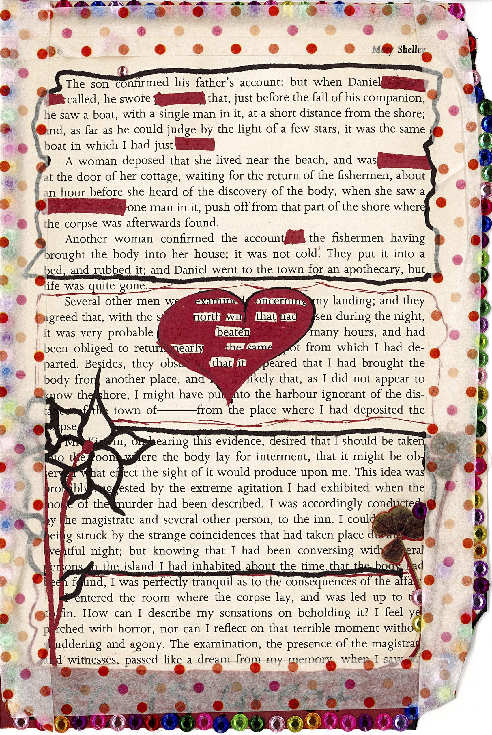 Page 156 of Mary Shelley's "Frankenstein". The majority of the text is legible and untouched, other than a few words obscured by red marker and a large drawing of a heart in the center of the page, which only reveals the words "examined concering / north win that had / beaten / nearly the same / that it".
Illustrations of flowers drawn across the bottom paragraphs of the page. Polka-dot tape lining the margins, and rainbow gems decorating the perimeter of the page.
