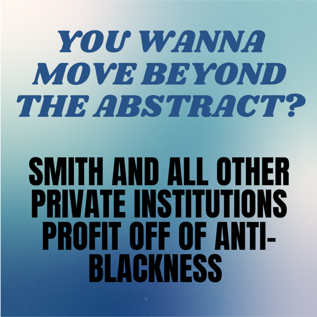 text: You Wanna Move Beyond the Abstract? Smith and all other private institutions profit off of anti-blackness
