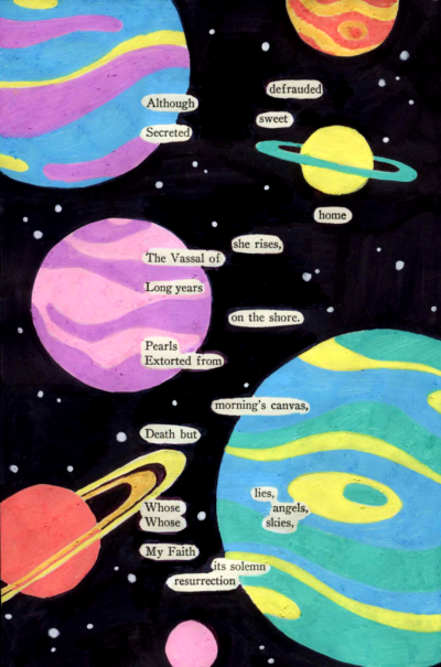 A blackout poem made from a page of poetry by Emily Dickinson. Aside from a few words, the page is covered by a liquid marker drawing of brightly colored planets and white stars in space.