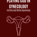 Uterus below text saying PLAYING GOD IN GYNECOLOGY: Fertility and White Supremacy