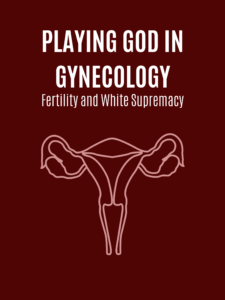 Uterus below text saying PLAYING GOD IN GYNECOLOGY: Fertility and White Supremacy