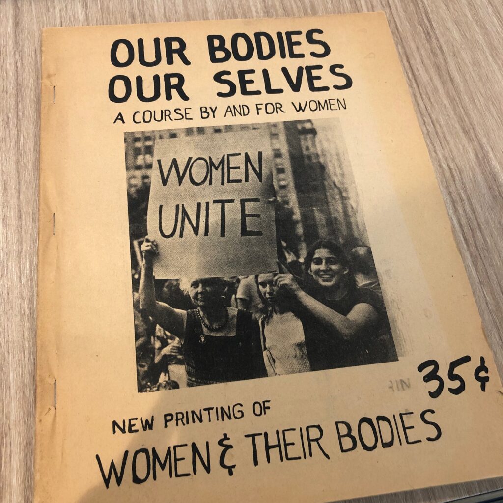 A photograph of the front cover of Our Bodies Our Selves (1972). It was a series of booklet created by a group of women that included information about sexuality and abortion, which was illegal at the time.